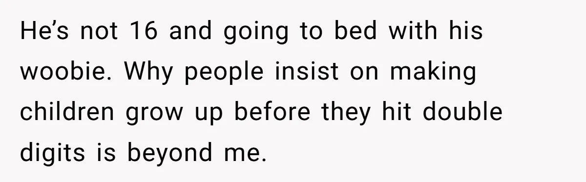 He’s not 16 and going to bed with his woobie. Why people insist on making children grow up before they hit double digits is beyond me.