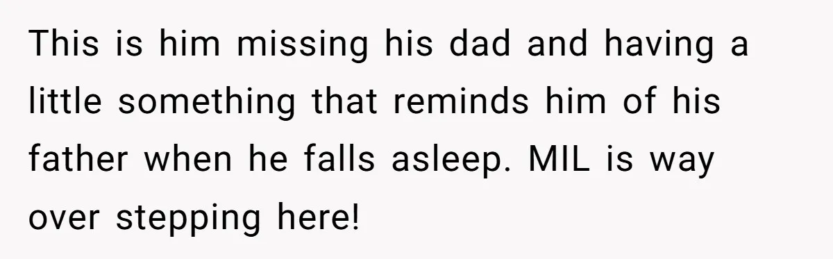 This is him missing his dad and having a little something that reminds him of his father when he falls asleep. MIL is way over stepping here!