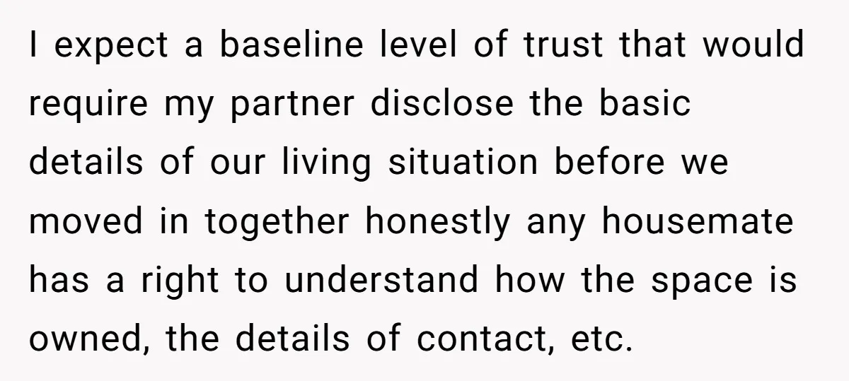 I expect a baseline level of trust that would require my partner disclose the basic details of our living situation before we moved in together honestly any housemate has a...