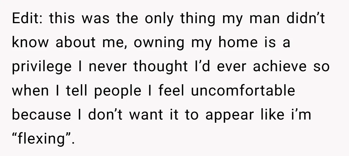 Edit: this was the only thing my man didn’t know about me, owning my home is a privilege I never thought I’d ever achieve so when I tell people I...
