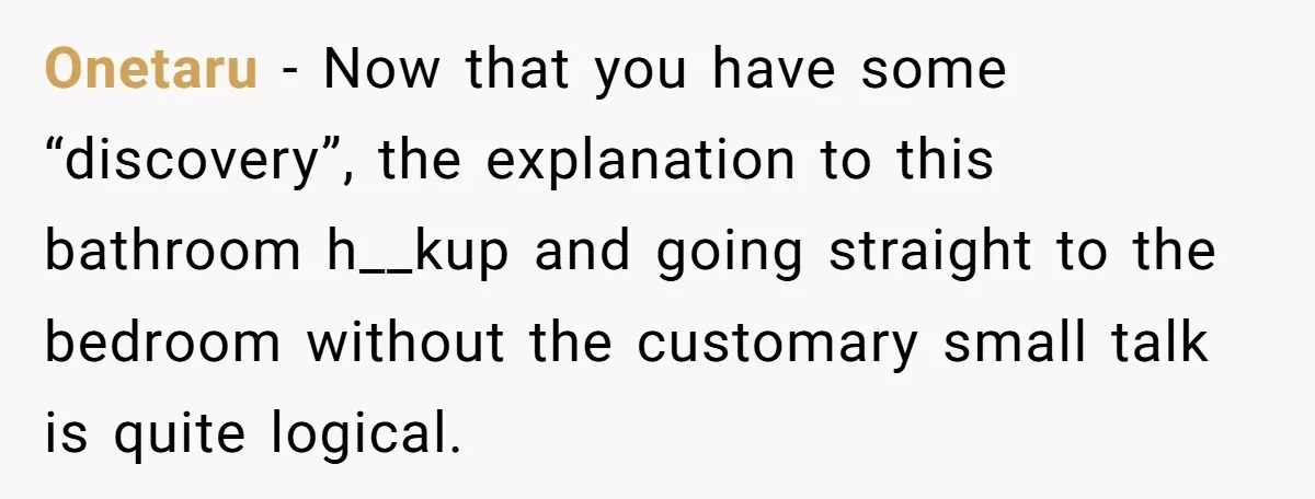 Onetaru - Now that you have some “discovery”, the explanation to this bathroom h__kup and going straight to the bedroom without the customary small talk is quite logical.