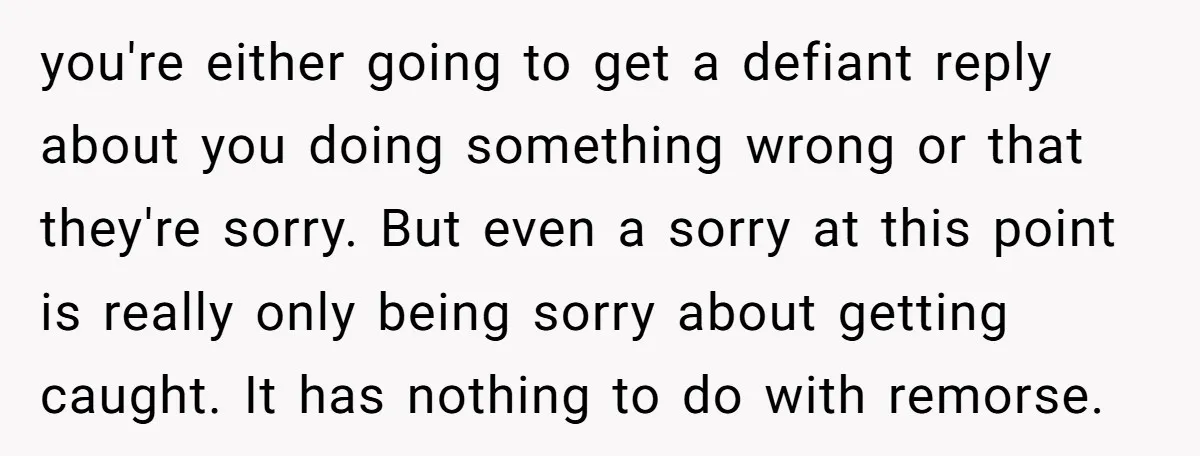 you're either going to get a defiant reply about you doing something wrong or that they're sorry. But even a sorry at this point is really only being sorry about...