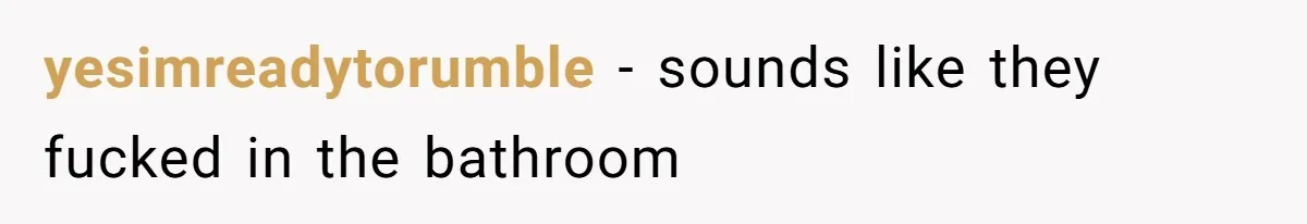 yesimreadytorumble - sounds like they fucked in the bathroom