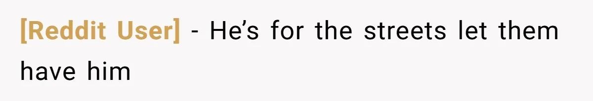 [Reddit User] - He’s for the streets let them have him