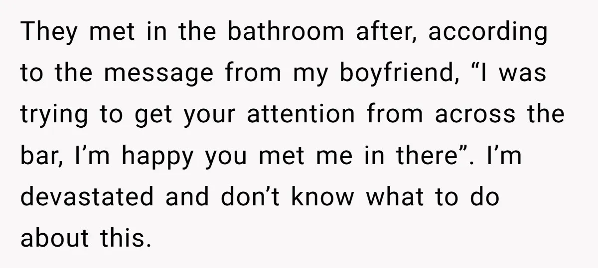 They met in the bathroom after, according to the message from my boyfriend, “I was trying to get your attention from across the bar, I’m happy you met me in...