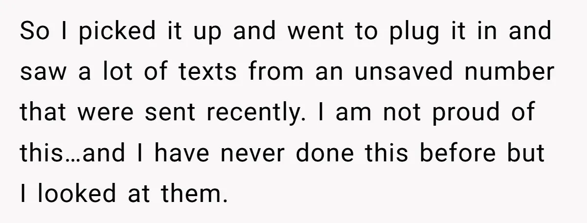 So I picked it up and went to plug it in and saw a lot of texts from an unsaved number that were sent recently. I am not proud of...