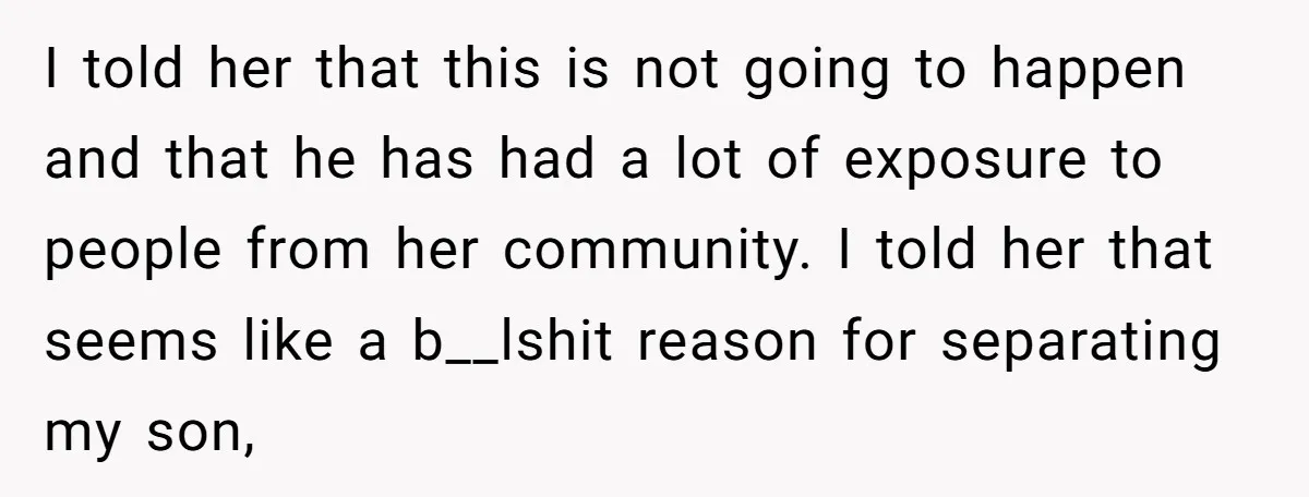 I told her that this is not going to happen and that he has had a lot of exposure to people from her community. I told her that seems like...