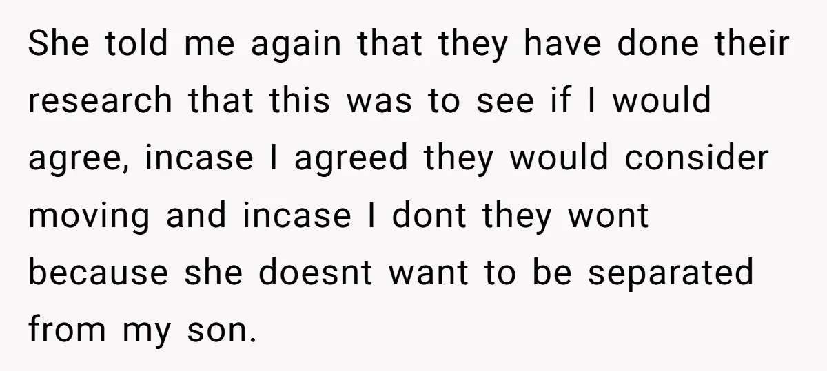 She told me again that they have done their research that this was to see if I would agree, incase I agreed they would consider moving and incase I dont...