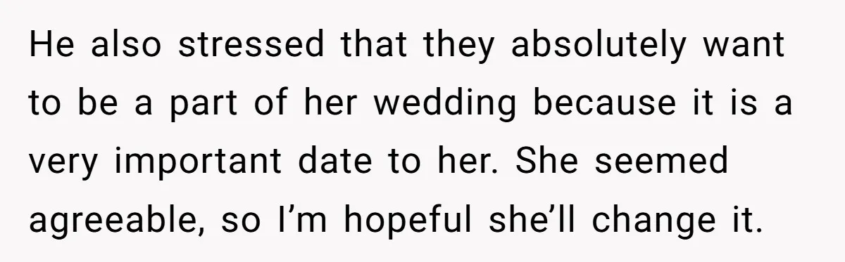 He also stressed that they absolutely want to be a part of her wedding because it is a very important date to her. She seemed agreeable, so I’m hopeful she’ll...