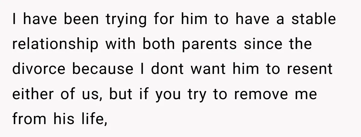 I have been trying for him to have a stable relationship with both parents since the divorce because I dont want him to resent either of us, but if you...