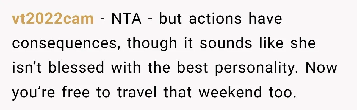 vt2022cam − NTA - but actions have consequences, though it sounds like she isn’t blessed with the best personality. Now you’re free to travel that weekend too.