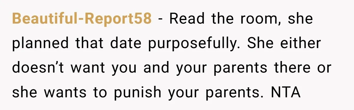 Beautiful-Report58 − Read the room, she planned that date purposefully. She either doesn’t want you and your parents there or she wants to punish your parents. NTA