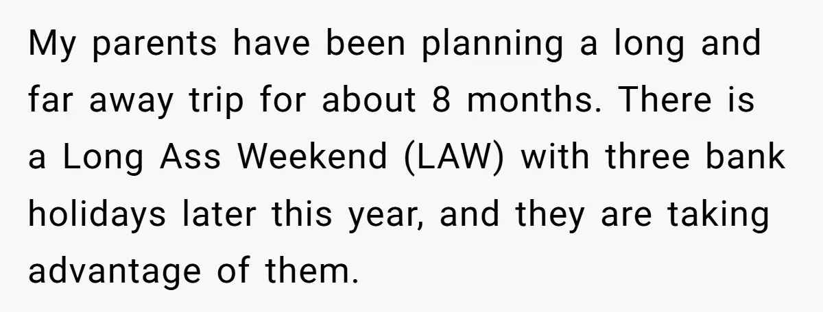 My parents have been planning a long and far away trip for about 8 months. There is a Long Ass Weekend (LAW) with three bank holidays later this year, and...