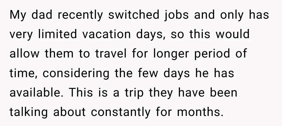 My dad recently switched jobs and only has very limited vacation days, so this would allow them to travel for longer period of time, considering the few days he has...