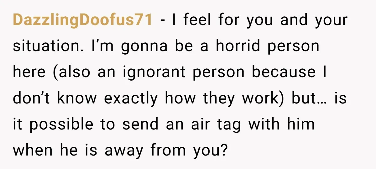 DazzlingDoofus71 − I feel for you and your situation. I’m gonna be a horrid person here (also an ignorant person because I don’t know exactly how they work) but… is...