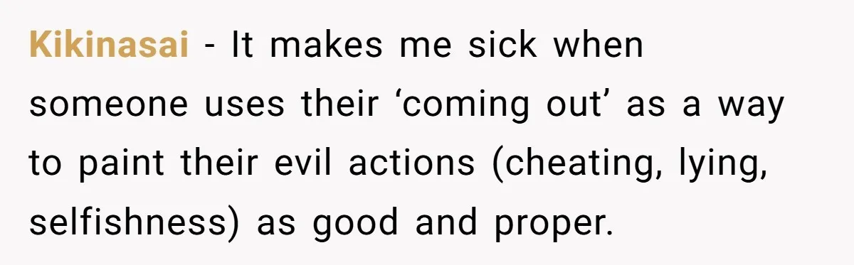 Kikinasai − It makes me sick when someone uses their ‘coming out’ as a way to paint their evil actions (cheating, lying, selfishness) as good and proper.
