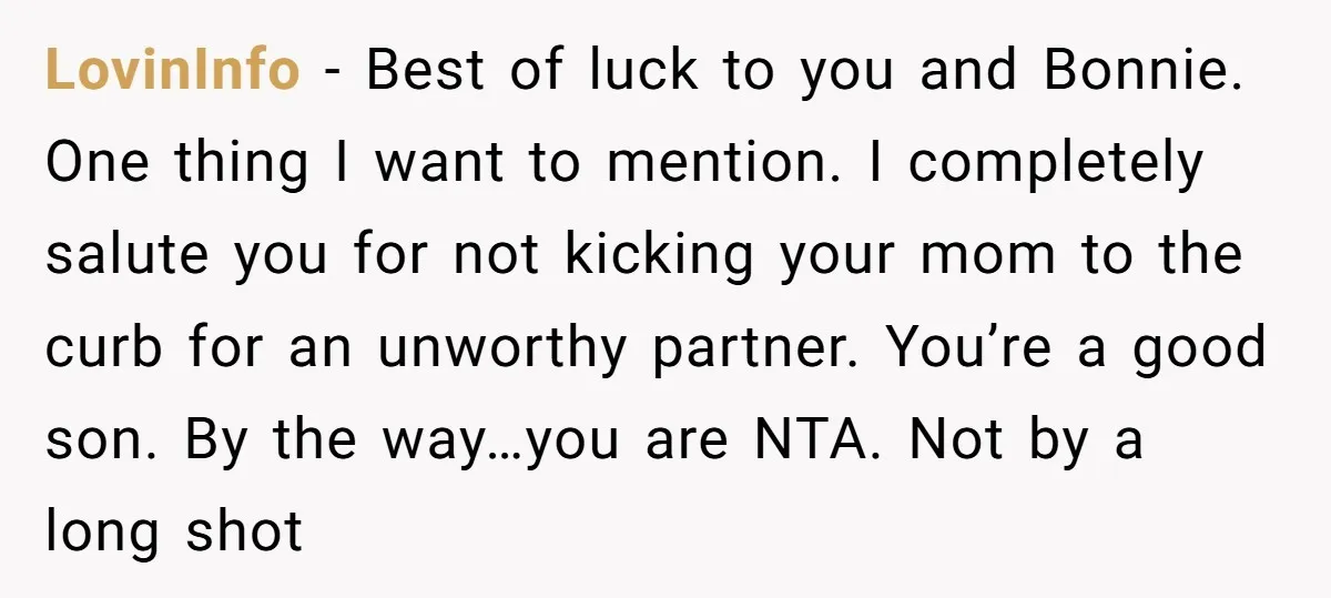LovinInfo - Best of luck to you and Bonnie. One thing I want to mention. I completely salute you for not kicking your mom to the curb for an unworthy...