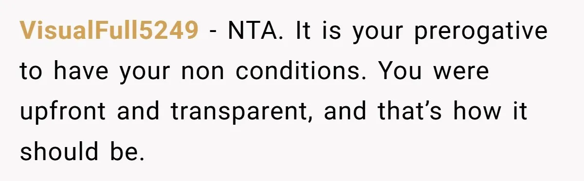VisualFull5249 - NTA. It is your prerogative to have your non conditions. You were upfront and transparent, and that’s how it should be.