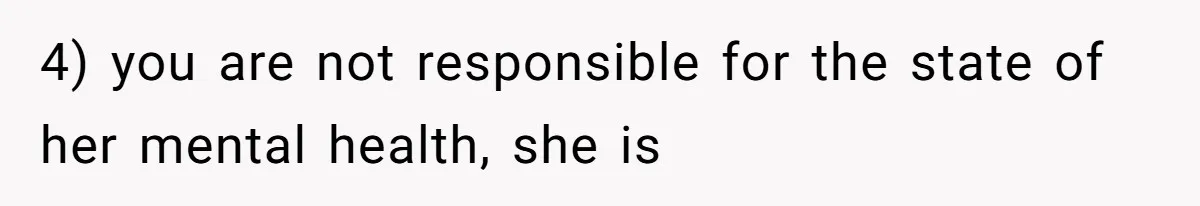 4) you are not responsible for the state of her mental health, she is