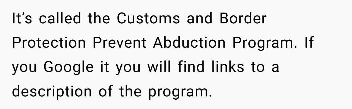It’s called the Customs and Border Protection Prevent Abduction Program. If you Google it you will find links to a description of the program.