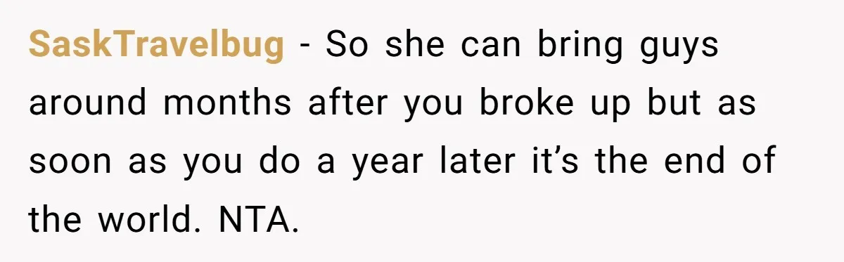 SaskTravelbug - So she can bring guys around months after you broke up but as soon as you do a year later it’s the end of the world. NTA.