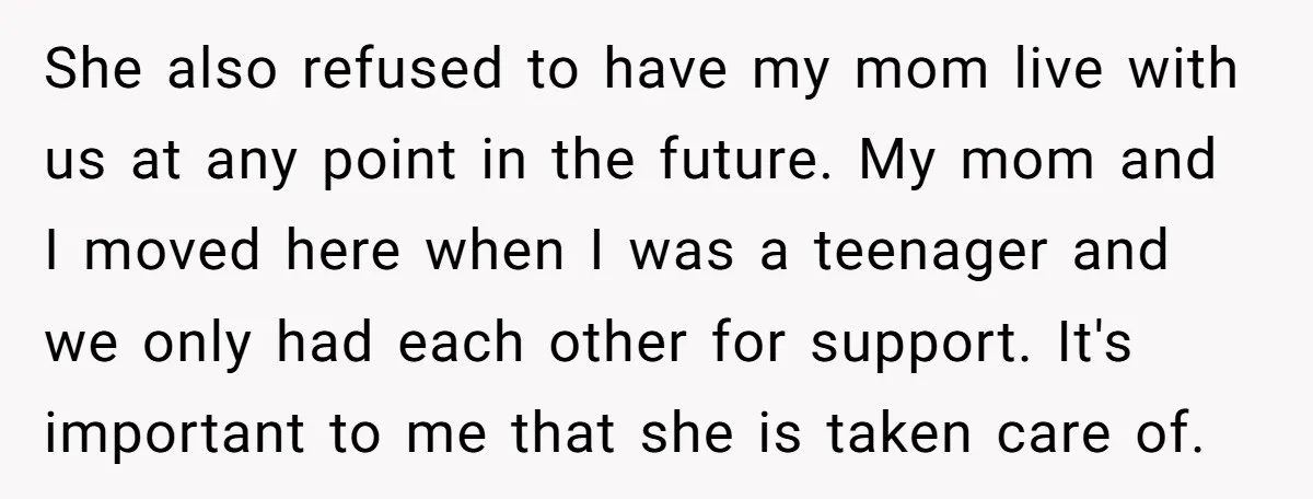 She also refused to have my mom live with us at any point in the future. My mom and I moved here when I was a teenager and we only...