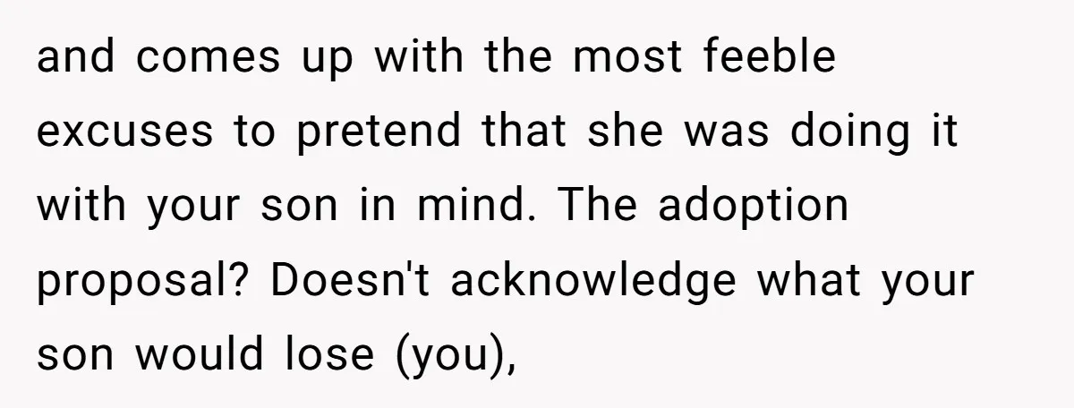 and comes up with the most feeble excuses to pretend that she was doing it with your son in mind. The adoption proposal? Doesn't acknowledge what your son would lose...