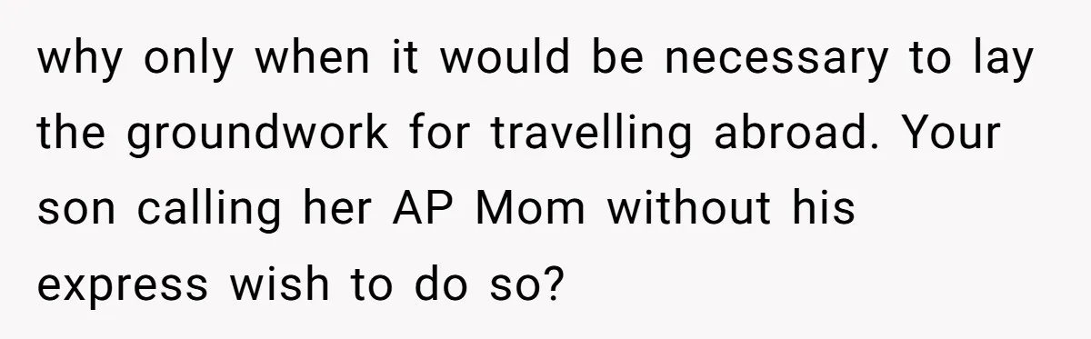 why only when it would be necessary to lay the groundwork for travelling abroad. Your son calling her AP Mom without his express wish to do so?