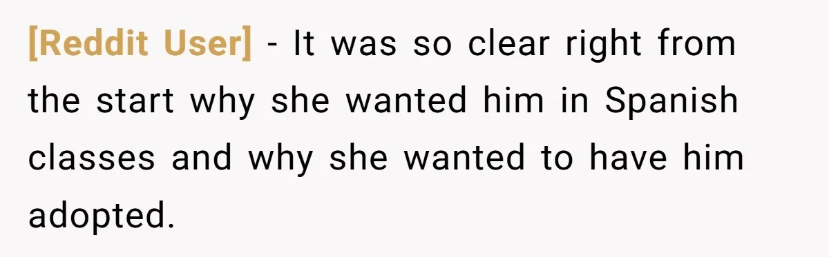 [Reddit User] − It was so clear right from the start why she wanted him in Spanish classes and why she wanted to have him adopted.