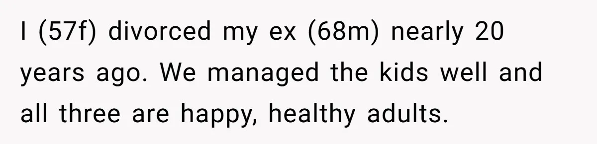 I (57f) divorced my ex (68m) nearly 20 years ago. We managed the kids well and all three are happy, healthy adults.