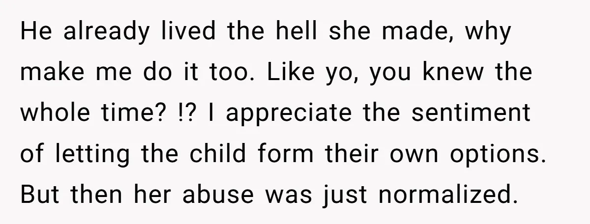 He already lived the hell she made, why make me do it too. Like yo, you knew the whole time? !? I appreciate the sentiment of letting the child form...