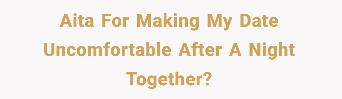 AITA for making my date uncomfortable after a night together?