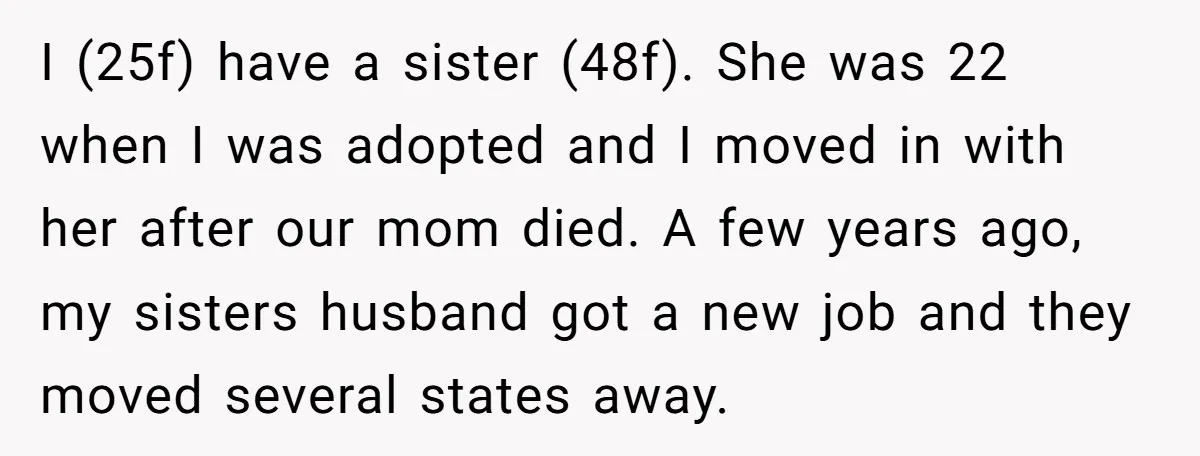 I (25f) have a sister (48f). She was 22 when I was adopted and I moved in with her after our mom died. A few years ago, my sisters husband...