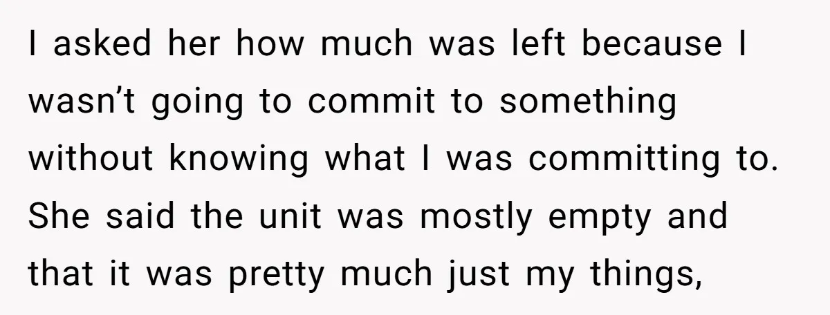 I asked her how much was left because I wasn’t going to commit to something without knowing what I was committing to. She said the unit was mostly empty and...
