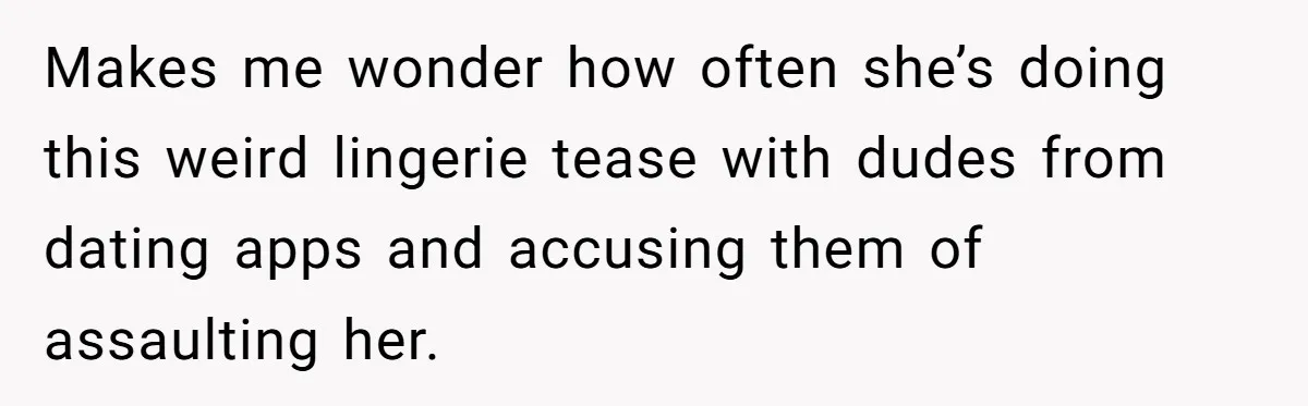 Makes me wonder how often she’s doing this weird lingerie tease with dudes from dating apps and accusing them of assaulting her.