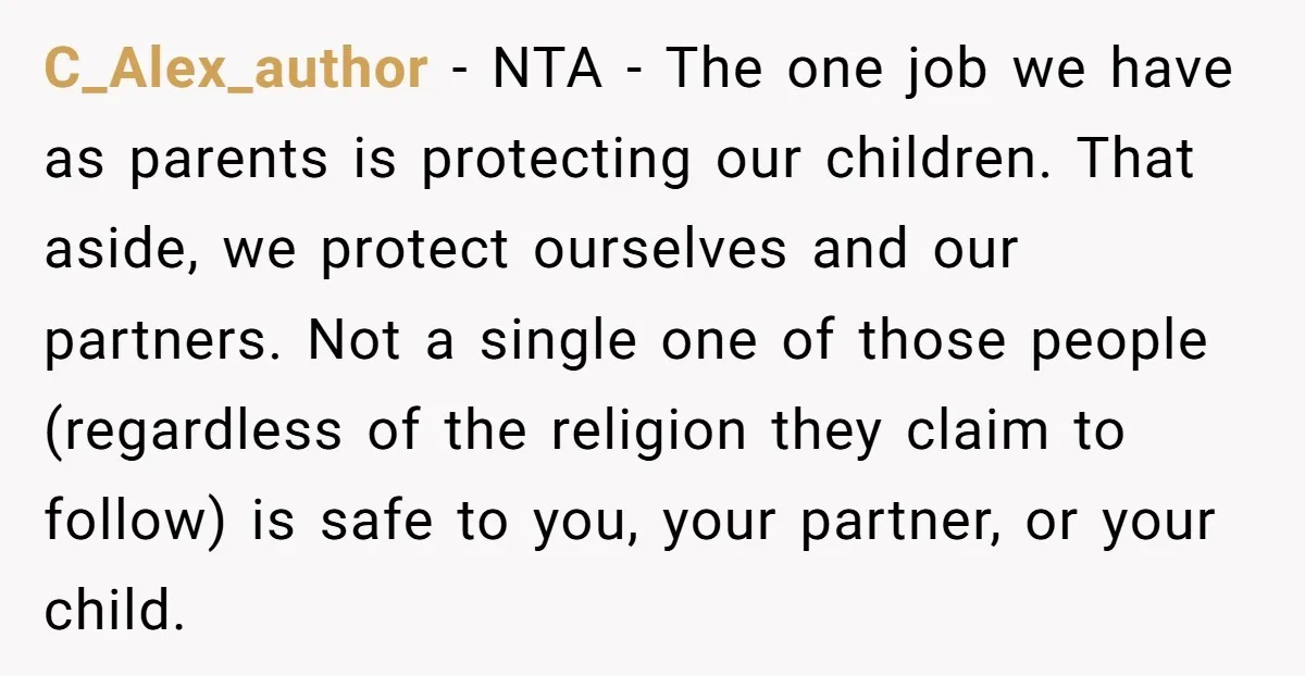 C_Alex_author - NTA - The one job we have as parents is protecting our children. That aside, we protect ourselves and our partners. Not a single one of those people...