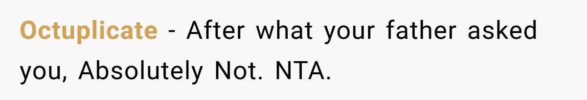 Octuplicate - After what your father asked you, Absolutely Not. NTA.