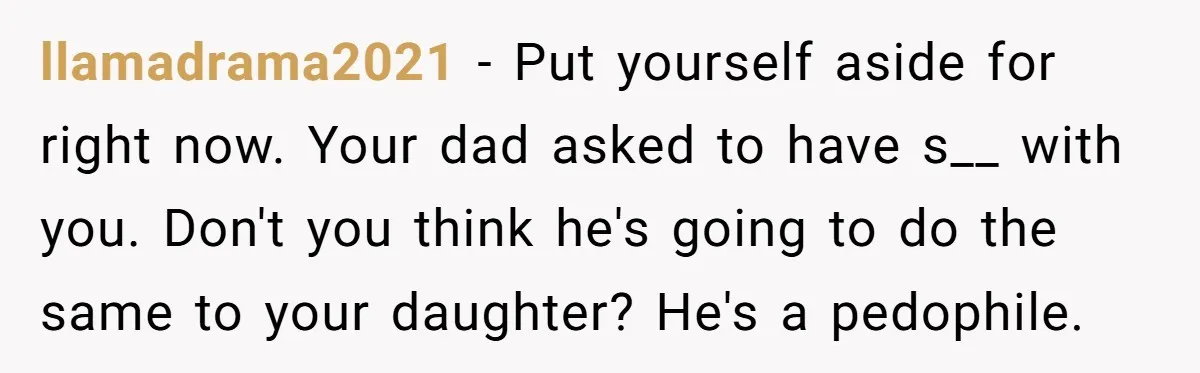 llamadrama2021 - Put yourself aside for right now. Your dad asked to have s__ with you. Don't you think he's going to do the same to your daughter? He's a...
