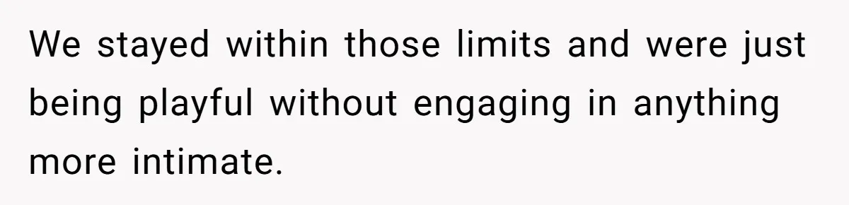 We stayed within those limits and were just being playful without engaging in anything more intimate.