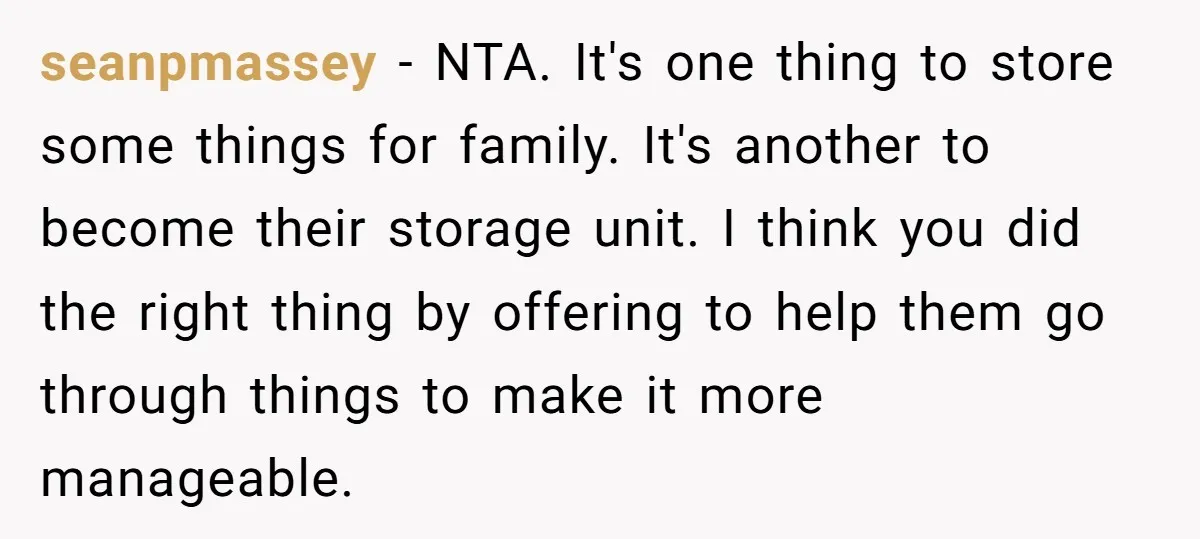 seanpmassey − NTA. It's one thing to store some things for family. It's another to become their storage unit. I think you did the right thing by offering to help...
