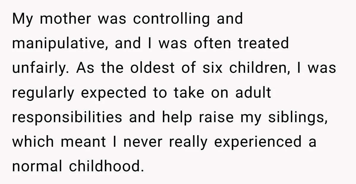 My mother was controlling and manipulative, and I was often treated unfairly. As the oldest of six children, I was regularly expected to take on adult responsibilities and help raise...