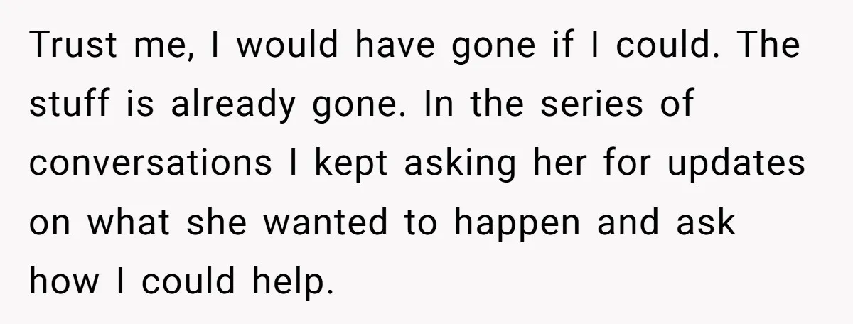 Trust me, I would have gone if I could. The stuff is already gone. In the series of conversations I kept asking her for updates on what she wanted to...