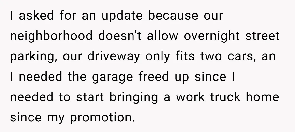 I asked for an update because our neighborhood doesn’t allow overnight street parking, our driveway only fits two cars, an I needed the garage freed up since I needed to...