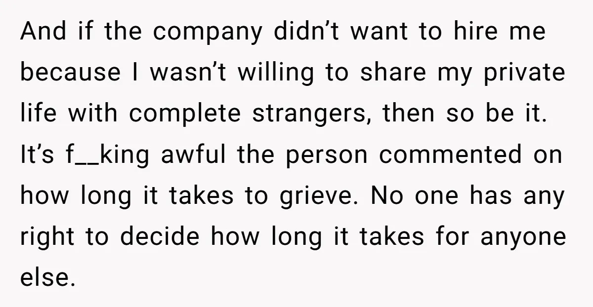 And if the company didn’t want to hire me because I wasn’t willing to share my private life with complete strangers, then so be it. It’s f__king awful the person...