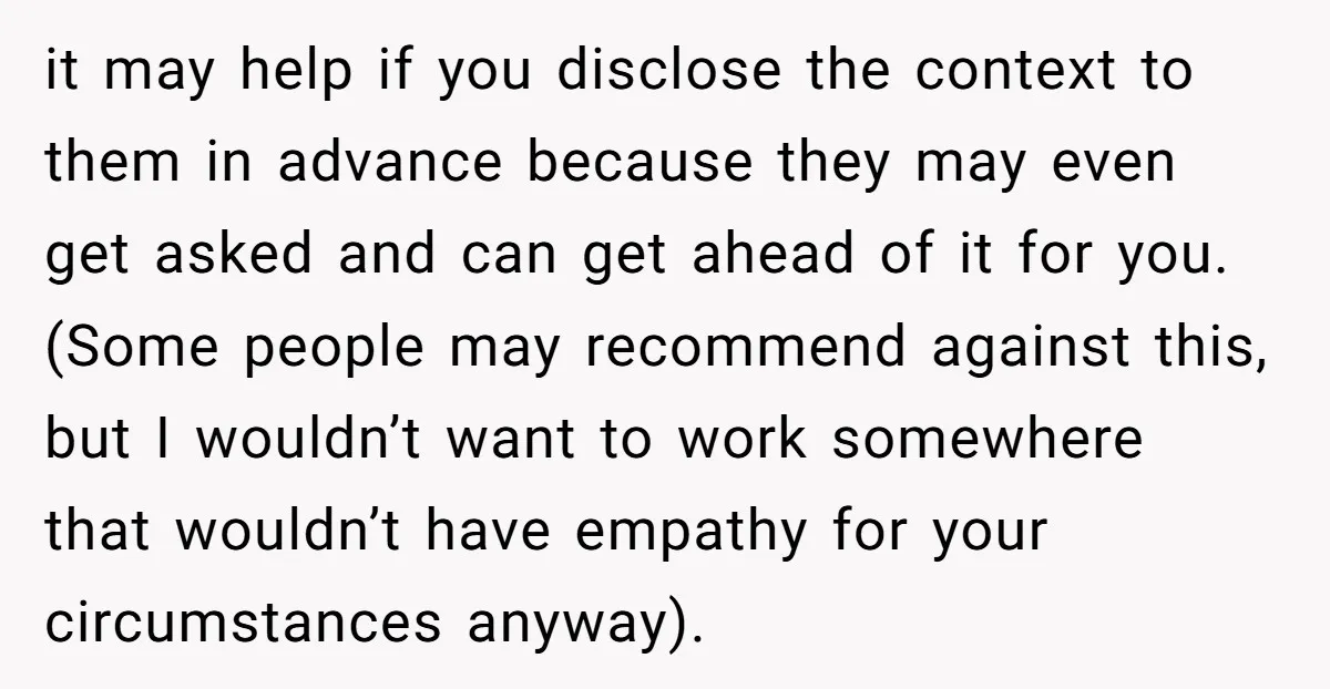 it may help if you disclose the context to them in advance because they may even get asked and can get ahead of it for you. (Some people may recommend...
