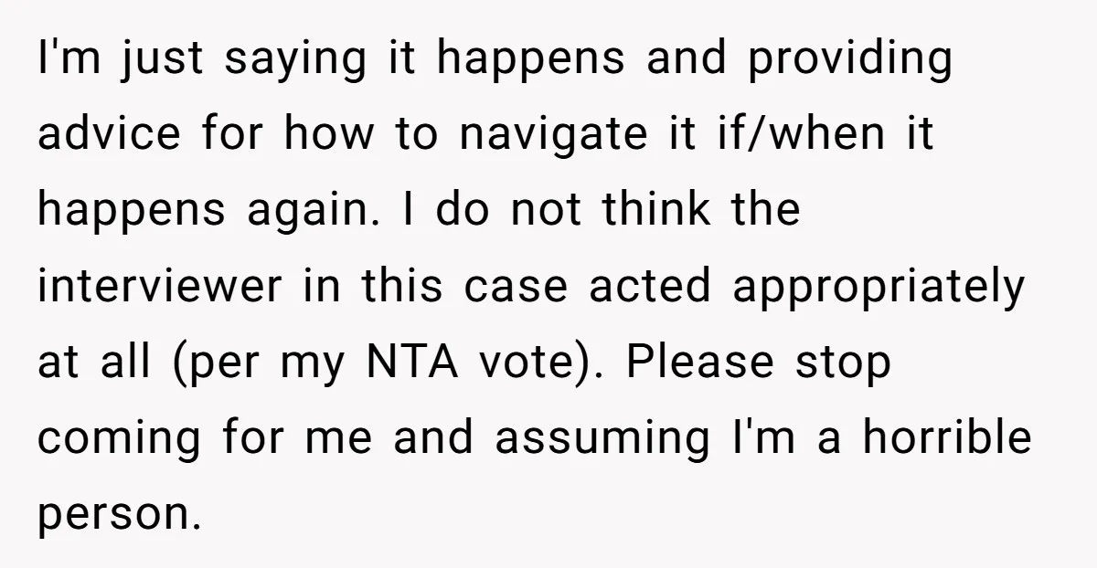 I'm just saying it happens and providing advice for how to navigate it if/when it happens again. I do not think the interviewer in this case acted appropriately at all...