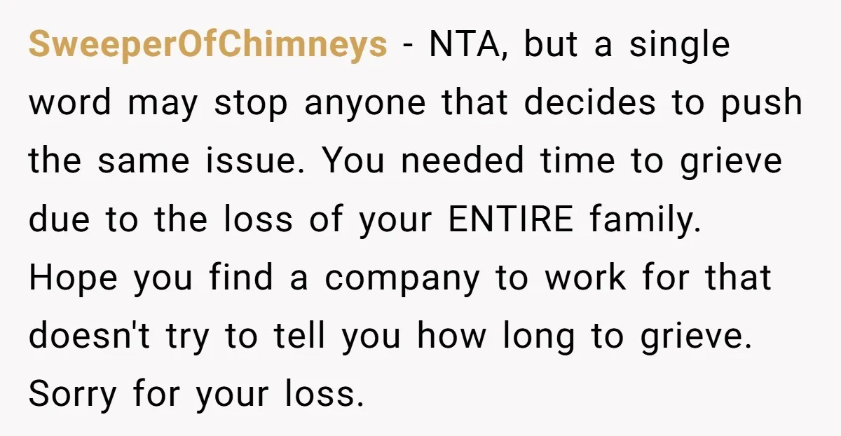 SweeperOfChimneys - NTA, but a single word may stop anyone that decides to push the same issue. You needed time to grieve due to the loss of your ENTIRE family....