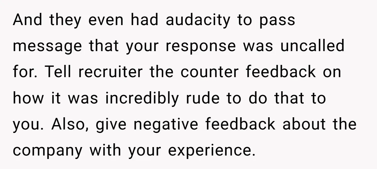 And they even had audacity to pass message that your response was uncalled for. Tell recruiter the counter feedback on how it was incredibly rude to do that to you....