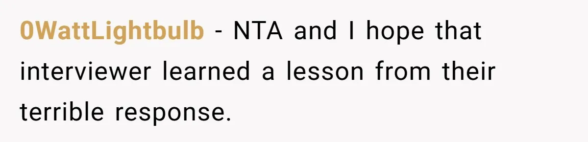 0WattLightbulb - NTA and I hope that interviewer learned a lesson from their terrible response.