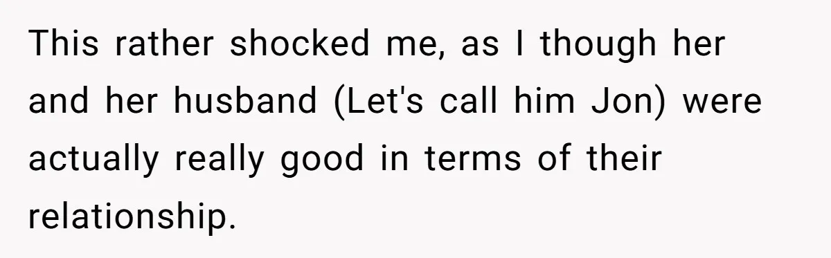 This rather shocked me, as I though her and her husband (Let's call him Jon) were actually really good in terms of their relationship.